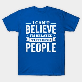 I Can't Believe I'm Related To These People T-Shirt